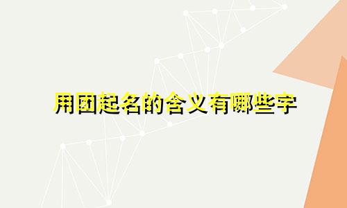 用团起名的含义有哪些字
