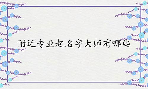 附近专业起名字大师有哪些