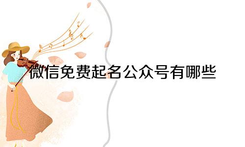 微信免费起名公众号有哪些
