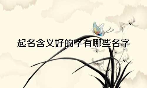 起名含义好的字有哪些名字