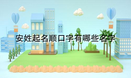 安姓起名顺口字有哪些名字