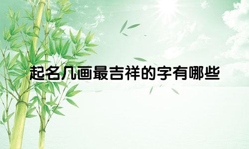 起名几画最吉祥的字有哪些