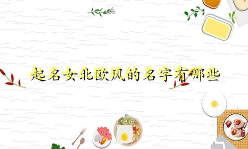 起名女北欧风的名字有哪些