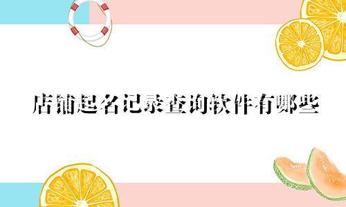 店铺起名记录查询软件有哪些