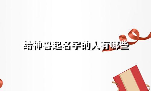 给神兽起名字的人有哪些