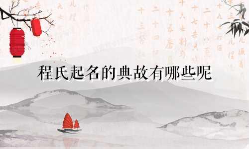 程氏起名的典故有哪些呢