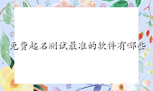 免费起名测试最准的软件有哪些
