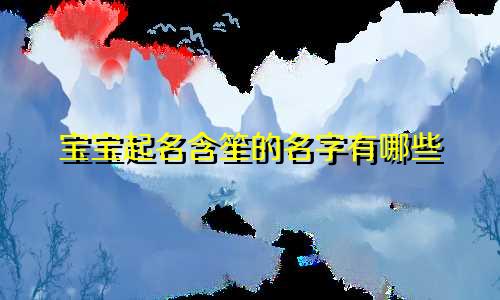 宝宝起名含笙的名字有哪些