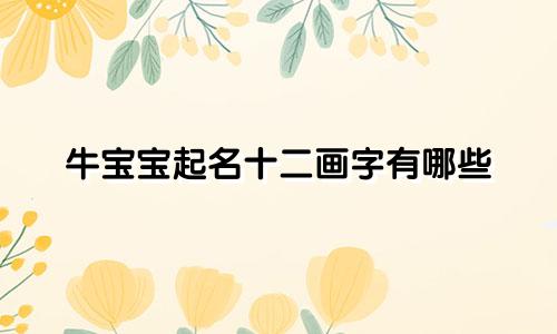 牛宝宝起名十二画字有哪些