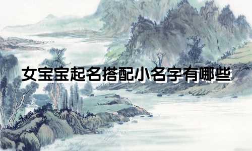 女宝宝起名搭配小名字有哪些