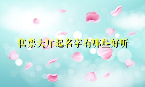售票大厅起名字有哪些好听