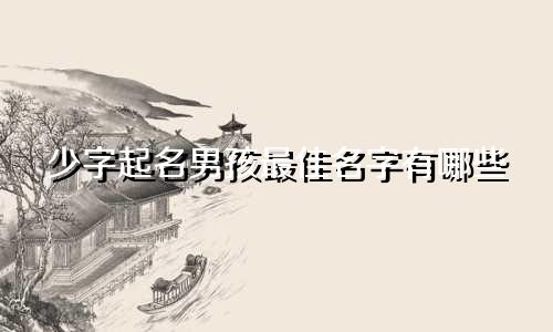 少字起名男孩最佳名字有哪些