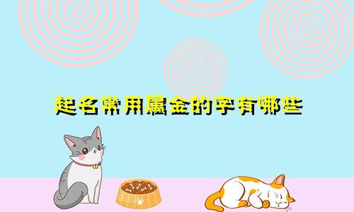 起名常用属金的字有哪些