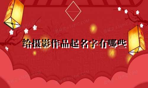 给摄影作品起名字有哪些
