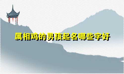 属相鸡的男孩起名哪些字好