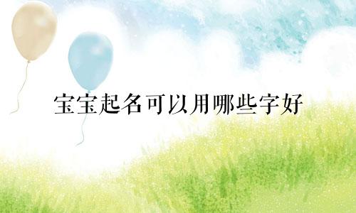 宝宝起名可以用哪些字好