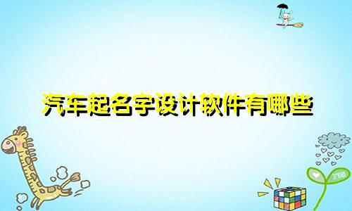 汽车起名字设计软件有哪些