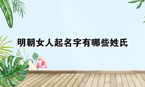 明朝女人起名字有哪些姓氏