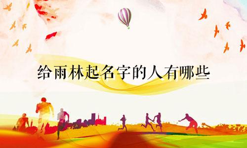 给雨林起名字的人有哪些