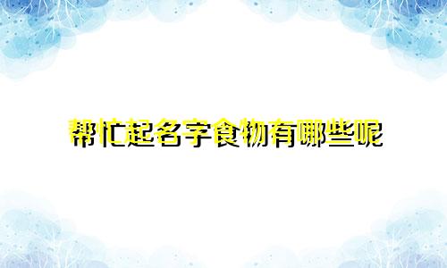 帮忙起名字食物有哪些呢