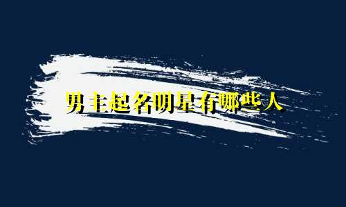 男主起名明星有哪些人