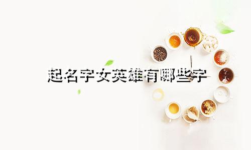 起名字女英雄有哪些字