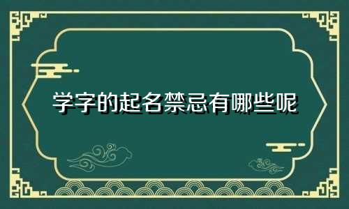 学字的起名禁忌有哪些呢