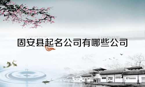 固安县起名公司有哪些公司