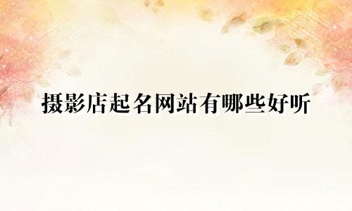 摄影店起名网站有哪些好听