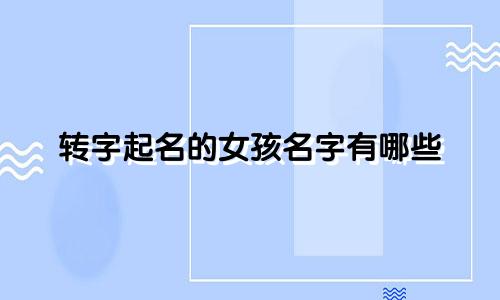 转字起名的女孩名字有哪些