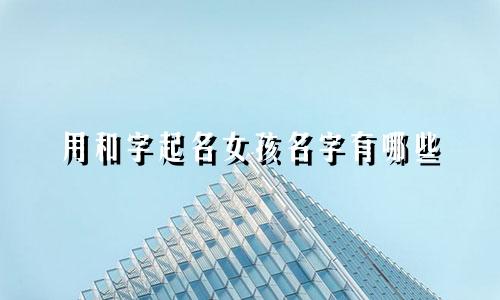 用和字起名女孩名字有哪些