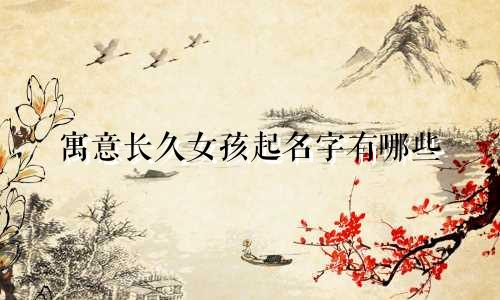 寓意长久女孩起名字有哪些