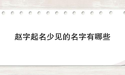 赵字起名少见的名字有哪些