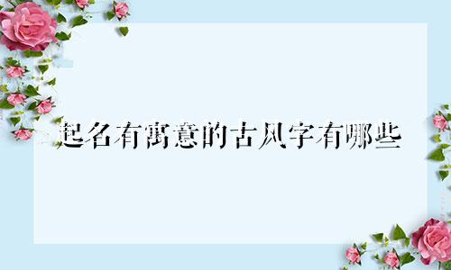 起名有寓意的古风字有哪些