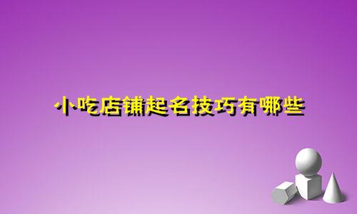 小吃店铺起名技巧有哪些