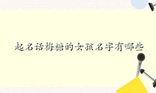起名话梅糖的女孩名字有哪些