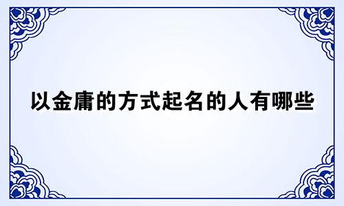 以金庸的方式起名的人有哪些