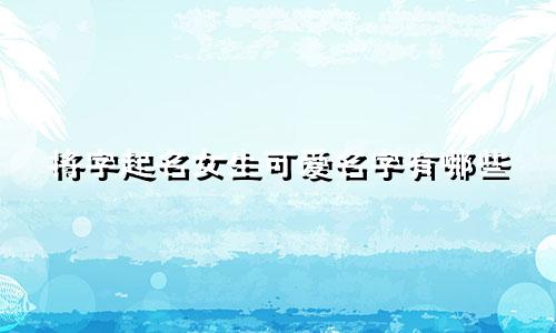 将字起名女生可爱名字有哪些