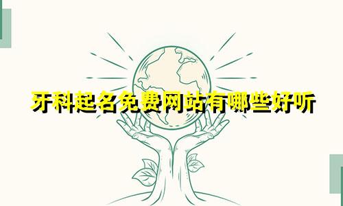 牙科起名免费网站有哪些好听