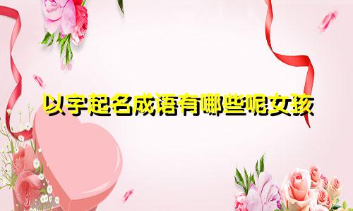 以字起名成语有哪些呢女孩