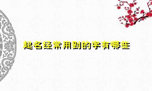 起名经常用到的字有哪些