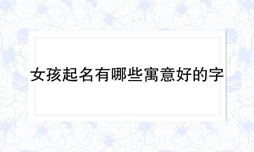女孩起名有哪些寓意好的字