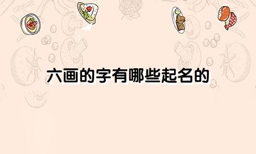 六画的字有哪些起名的