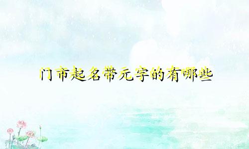 门市起名带元字的有哪些