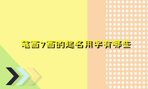 笔画7画的起名用字有哪些