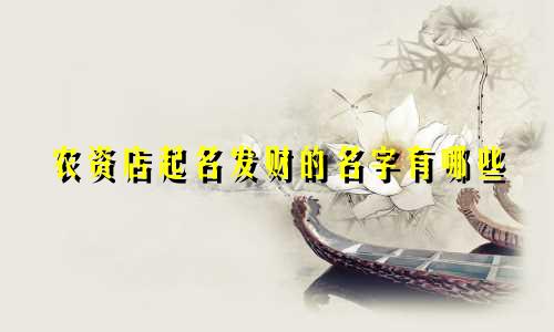 农资店起名发财的名字有哪些