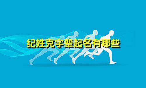 纪姓克字辈起名有哪些