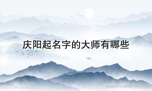 庆阳起名字的大师有哪些