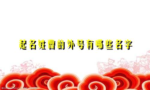 起名姓曹的外号有哪些名字