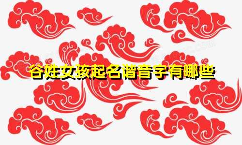 谷姓女孩起名谐音字有哪些